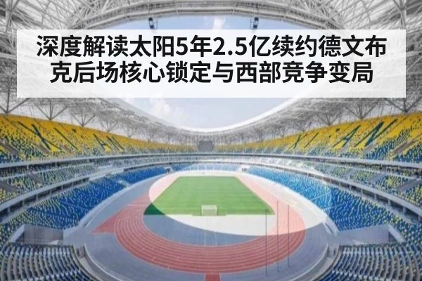 深度解读太阳5年2.5亿续约德文布克后场核心锁定与西部竞争变局 - jiuyou game