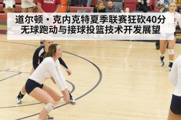 道尔顿·克内克特夏季联赛狂砍40分 无球跑动与接球投篮技术开发展望 - jiuyou game