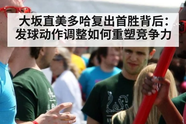 大坂直美多哈复出首胜背后:发球动作调整如何重塑竞争力