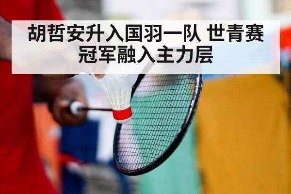 胡哲安升入国羽一队 世青赛冠军融入主力层