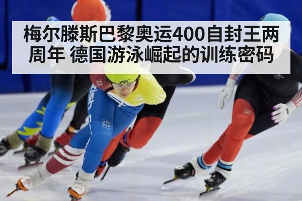 梅尔滕斯巴黎奥运400自封王两周年 德国游泳崛起的训练密码