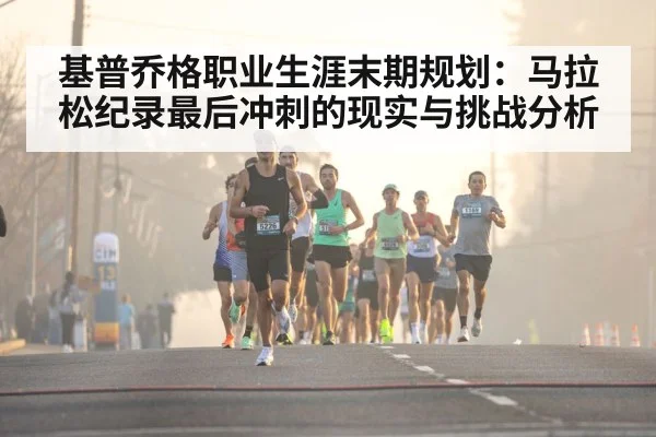 基普乔格职业生涯末期规划：马拉松纪录最后冲刺的现实与挑战分析 - jiuyou game
