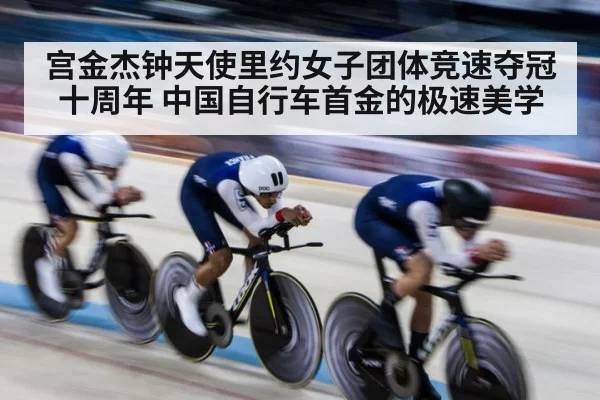宫金杰钟天使里约女子团体竞速夺冠十周年 中国自行车首金的极速美学（jiuyou game）