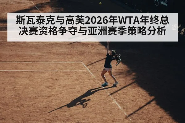 斯瓦泰克与高芙2026年WTA年终总决赛资格争夺与亚洲赛季策略分析 - jiuyou game