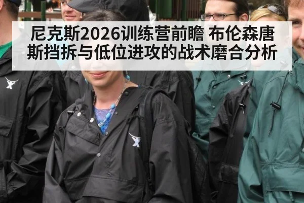 尼克斯2026训练营前瞻 布伦森唐斯挡拆与低位进攻的战术磨合分析 - jiuyou game