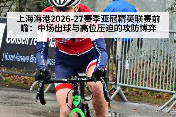 上海海港2026-27赛季亚冠精英联赛前瞻：中场出球与高位压迫的攻防博弈 - jiuyou game