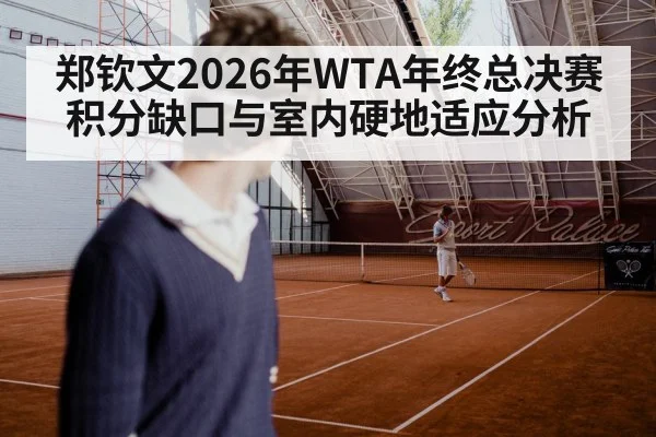 郑钦文2026年WTA年终总决赛积分缺口与室内硬地适应分析（jiuyou game）