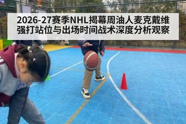 2026-27赛季NHL揭幕周油人麦克戴维强打站位与出场时间战术深度分析观察 - jiuyou game