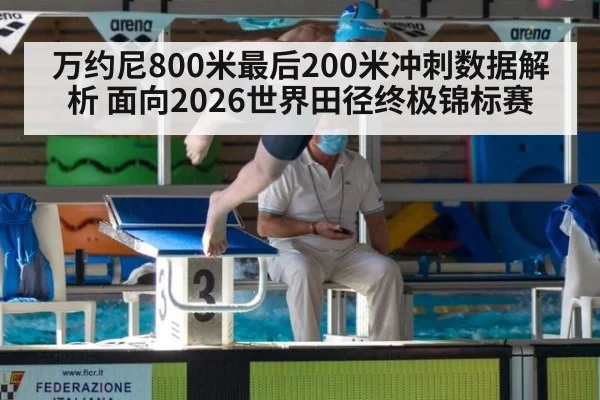 万约尼800米最后200米冲刺数据解析 面向2026世界田径终极锦标赛