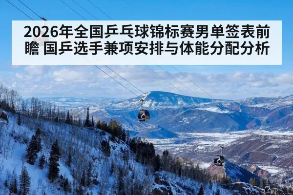 2026年全国乒乓球锦标赛男单签表前瞻 国乒选手兼项安排与体能分配分析