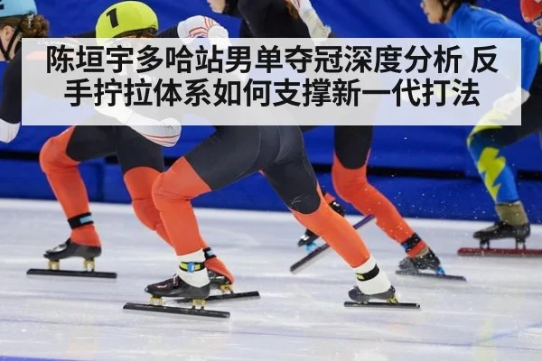 陈垣宇多哈站男单夺冠深度分析 反手拧拉体系如何支撑新一代打法