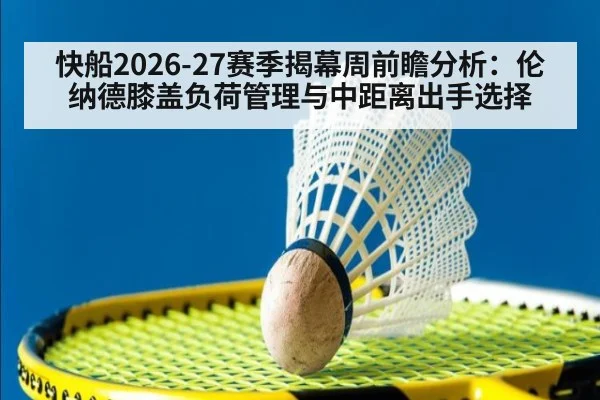 快船2026-27赛季揭幕周前瞻分析:伦纳德膝盖负荷管理与中距离出手选择
