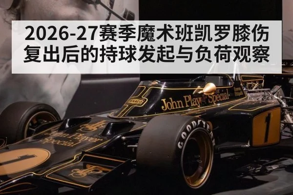 2026-27赛季魔术班凯罗膝伤复出后的持球发起与负荷观察